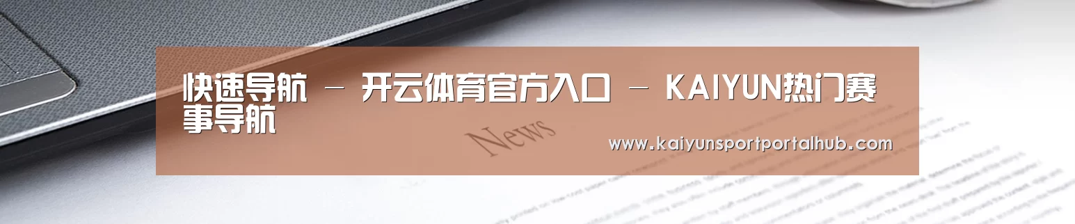 快速导航 - 开云体育官方入口 - KAIYUN热门赛事导航