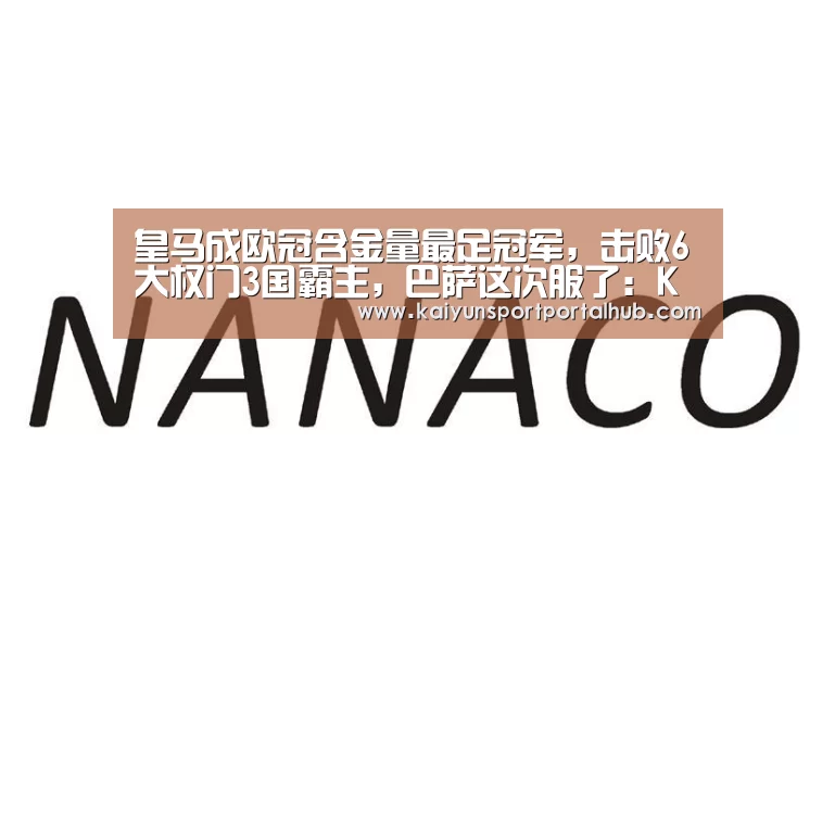 皇马成欧冠含金量最足冠军,击败6大权门3国霸主,巴萨这次服了:KAIYUN官网(图1) 开云体育首页