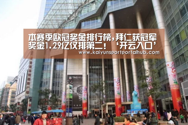 本赛季欧冠奖金排行榜,拜仁获冠军奖金1.29亿仅排第二!‘开云入口’(图1) KAIYUN官网
