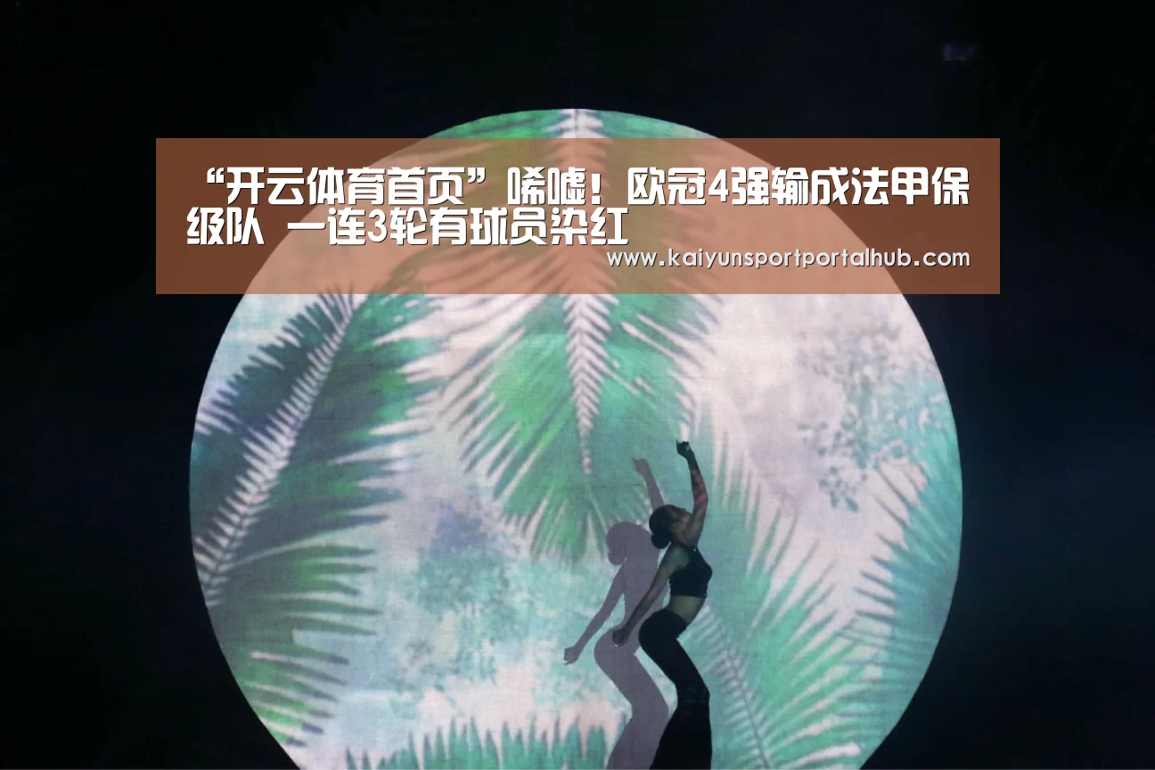 “开云体育首页”唏嘘!欧冠4强输成法甲保级队 一连3轮有球员染红 (图2) KAIYUN官网