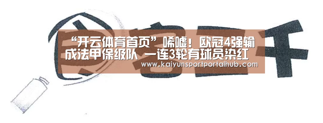 “开云体育首页”唏嘘!欧冠4强输成法甲保级队 一连3轮有球员染红 (图3) 开云入口