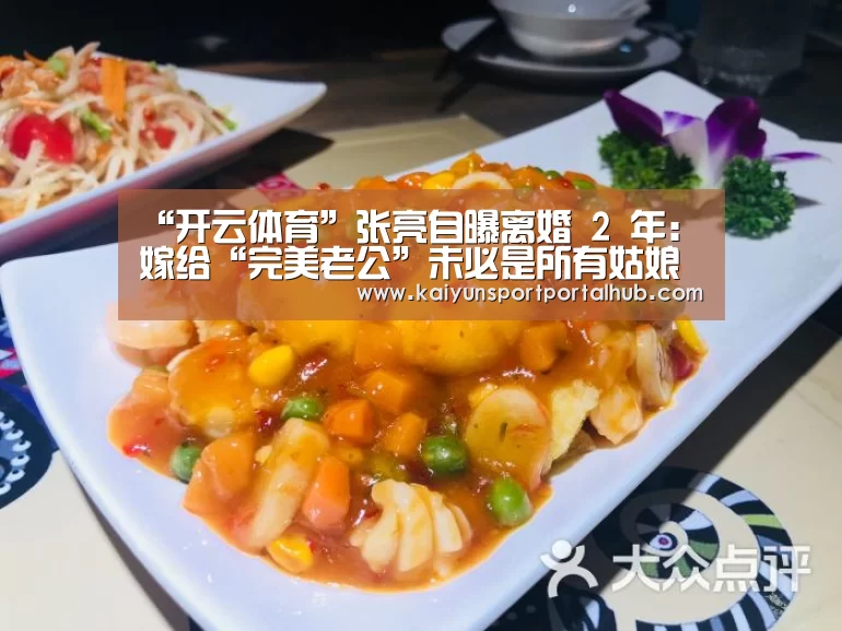 “开云体育”张亮自曝离婚 2 年:嫁给“完美老公”未必是所有姑娘最好的归宿(图2) 开云体育