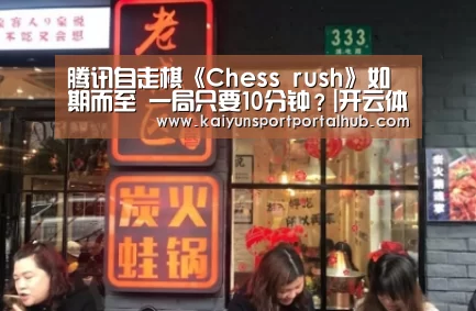 腾讯自走棋《Chess rush》如期而至 一局只要10分钟?|开云体育首页(图1) 开云体育