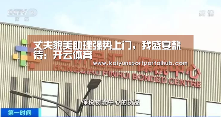 丈夫貌美助理强势上门,我盛宴款待:开云体育(图1) 开云入口