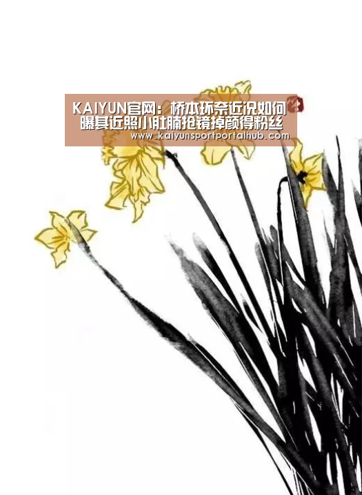 KAIYUN官网:桥本环奈近况如何 曝其近照小肚腩抢镜掉颜得粉丝力挺(图3) 开云体育首页